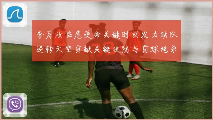 李月汝临危受命关键时刻发力助队逆转天空贡献关键攻防与罚球绝杀