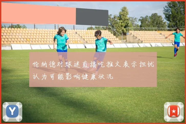 伦纳德对球迷直播吃推文表示担忧认为可能影响健康状况
