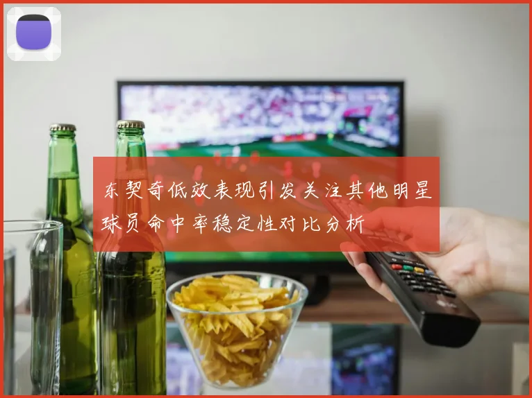 东契奇低效表现引发关注其他明星球员命中率稳定性对比分析