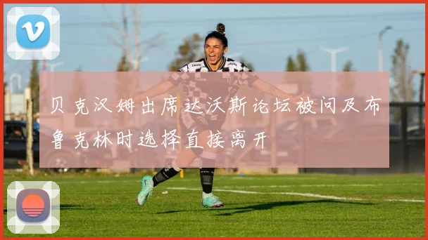 贝克汉姆出席达沃斯论坛被问及布鲁克林时选择直接离开