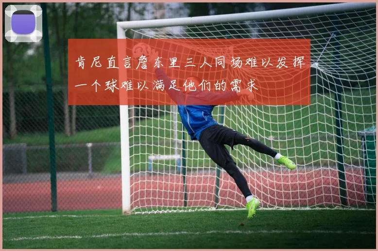 肯尼直言詹东里三人同场难以发挥一个球难以满足他们的需求