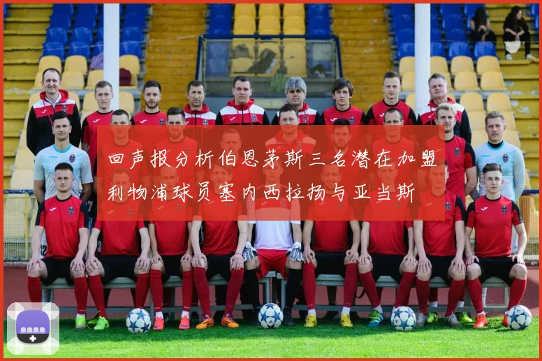 回声报分析伯恩茅斯三名潜在加盟利物浦球员塞内西拉扬与亚当斯