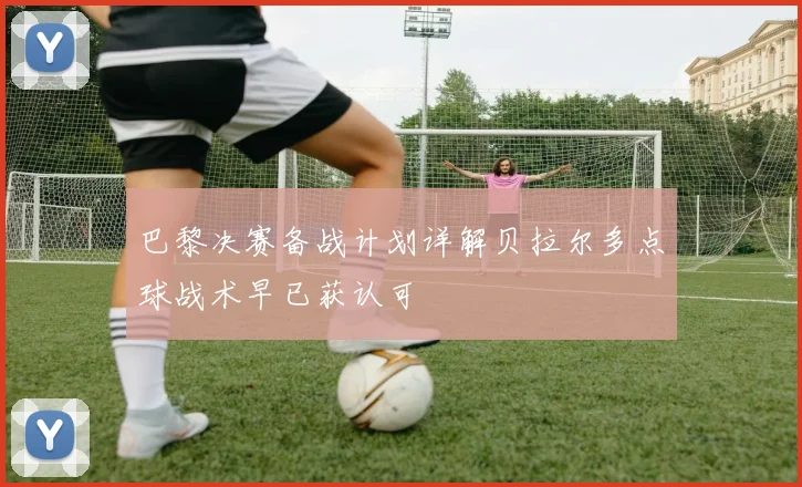 巴黎决赛备战计划详解贝拉尔多点球战术早已获认可
