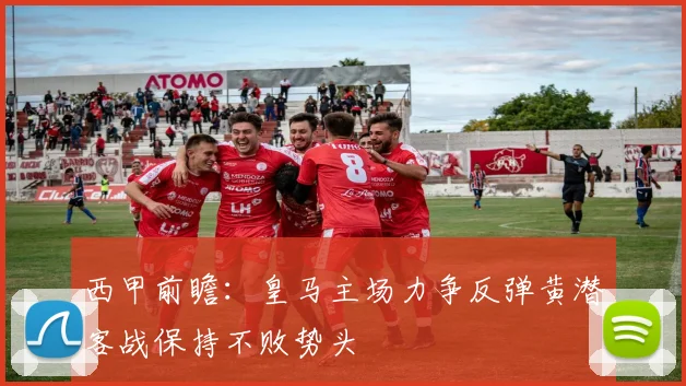 西甲前瞻：皇马主场力争反弹黄潜客战保持不败势头