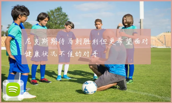 尼克斯期待马刺胜利但更希望面对健康状况不佳的对手