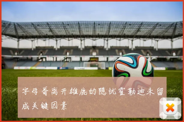 字母哥离开雄鹿的隐忧霍勒迪未留成关键因素