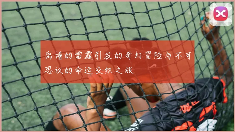 离谱的雷霆引发的奇幻冒险与不可思议的命运交织之旅