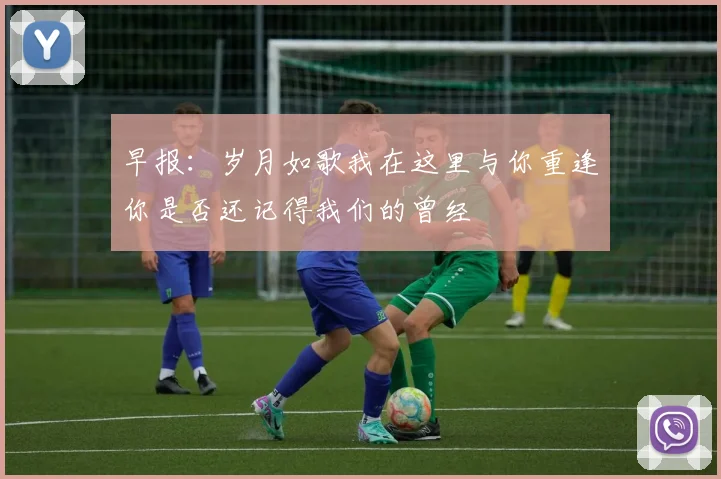 早报：岁月如歌我在这里与你重逢你是否还记得我们的曾经